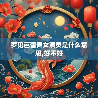 梦见芭蕾舞女演员是什么意思,好不好