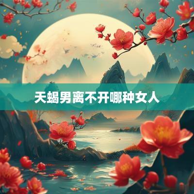 天蝎男离不开哪种女人