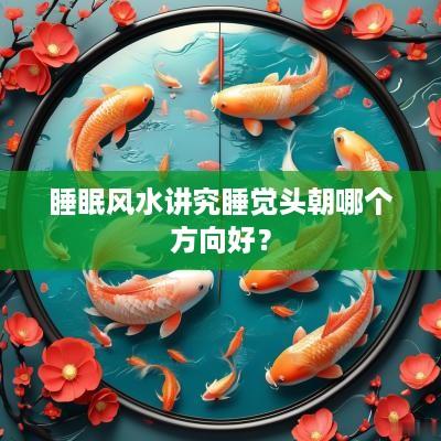 睡眠风水讲究睡觉头朝哪个方向好？