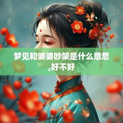 梦见和婆婆吵架是什么意思,好不好