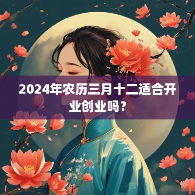 2025年农历三月十二适合开业创业吗？