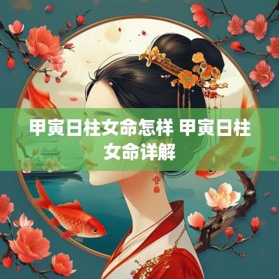 甲寅日柱女命怎样 甲寅日柱女命详解
