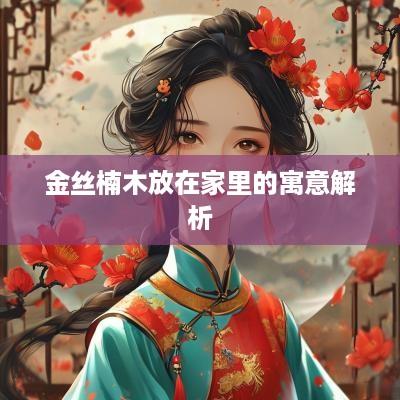 金丝楠木放在家里的寓意解析