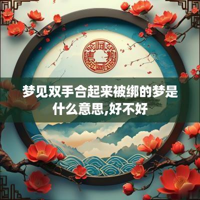 梦见双手合起来被绑的梦是什么意思,好不好