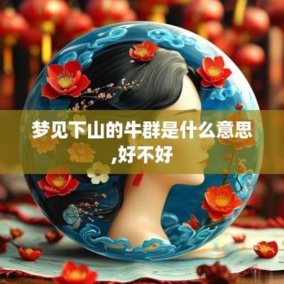 梦见下山的牛群是什么意思,好不好