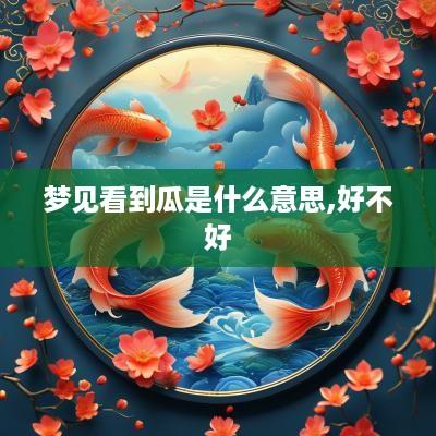 梦见看到瓜是什么意思,好不好