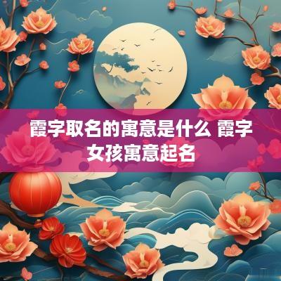 霞字取名的寓意是什么 霞字女孩寓意起名