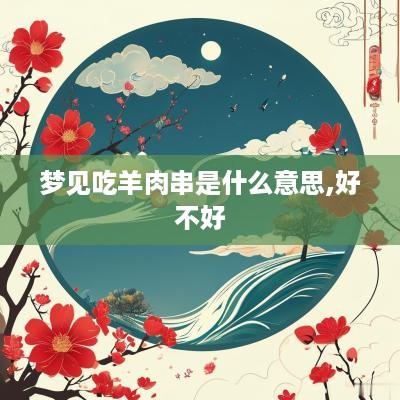 梦见吃羊肉串是什么意思,好不好