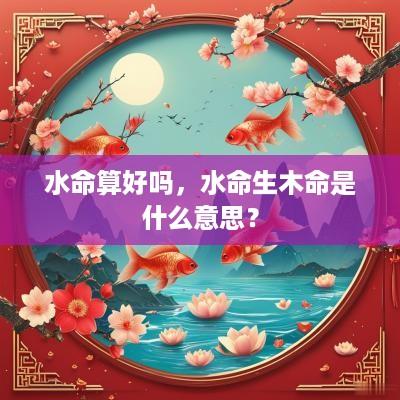 水命算好吗，水命生木命是什么意思？