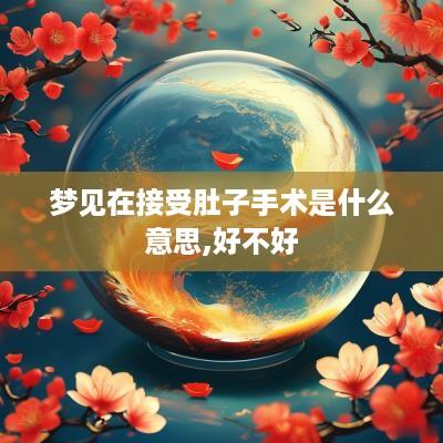 梦见在接受肚子手术是什么意思,好不好