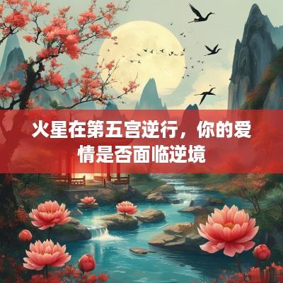 火星在第五宫逆行，你的爱情是否面临逆境