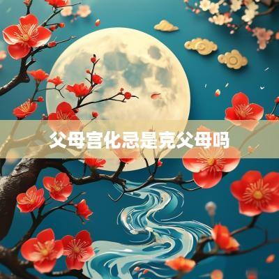 父母宫化忌是克父母吗