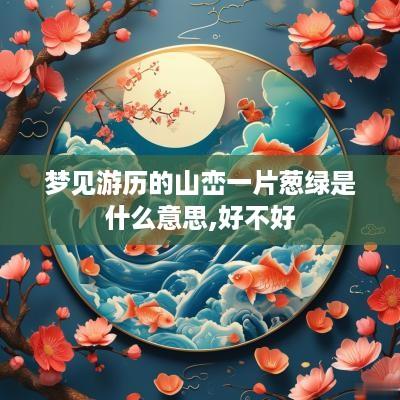 梦见游历的山峦一片葱绿是什么意思,好不好