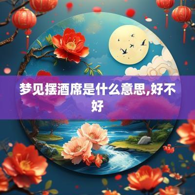 梦见摆酒席是什么意思,好不好