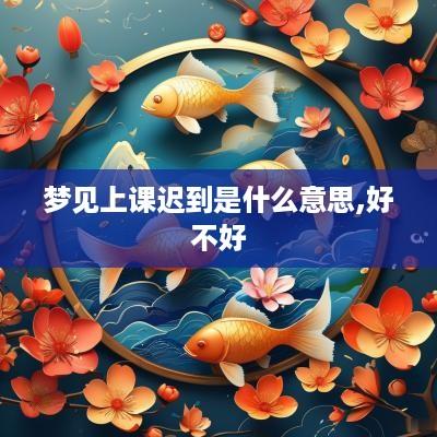 梦见上课迟到是什么意思,好不好