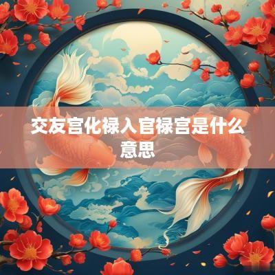 交友宫化禄入官禄宫是什么意思