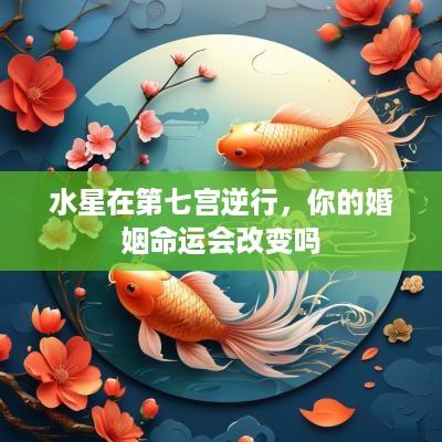 水星在第七宫逆行，你的婚姻命运会改变吗