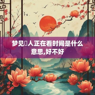 梦见別人正在看时间是什么意思,好不好