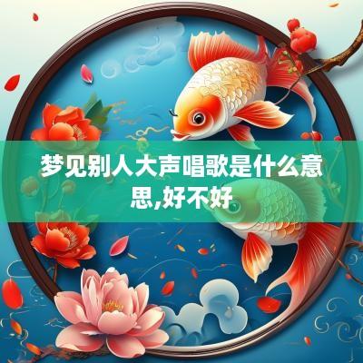 梦见别人大声唱歌是什么意思,好不好