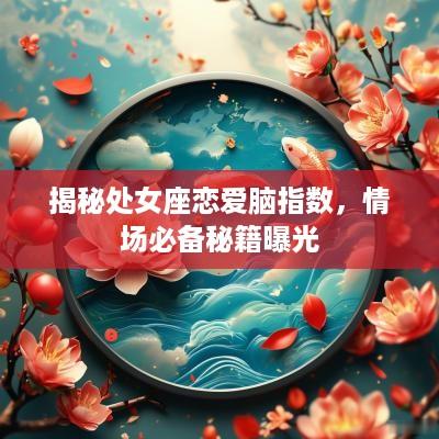 揭秘处女座恋爱脑指数，情场必备秘籍曝光