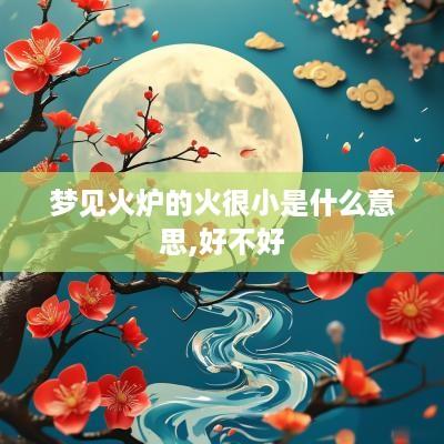 梦见火炉的火很小是什么意思,好不好