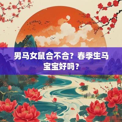 男马女鼠合不合？春季生马宝宝好吗？