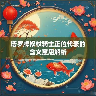 塔罗牌权杖骑士正位代表的含义意思解析