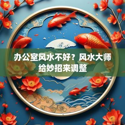 办公室风水不好？风水大师给妙招来调整