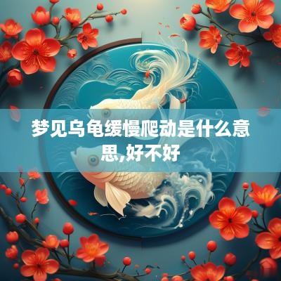 梦见乌龟缓慢爬动是什么意思,好不好