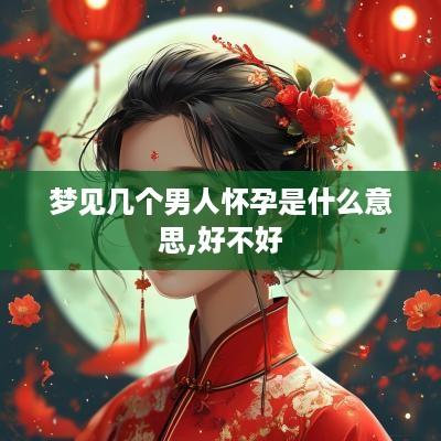 梦见几个男人怀孕是什么意思,好不好
