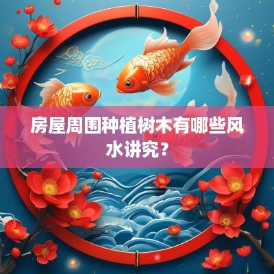 房屋周围种植树木有哪些风水讲究？