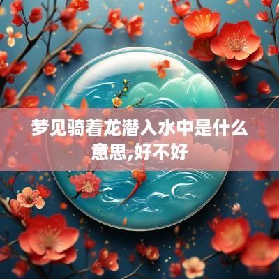 梦见骑着龙潜入水中是什么意思,好不好