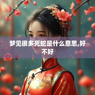 梦见很多死蛇是什么意思,好不好