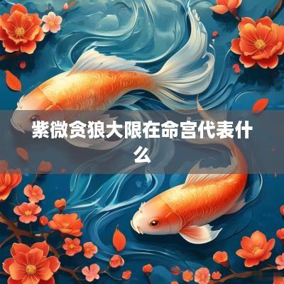 紫微贪狼大限在命宫代表什么