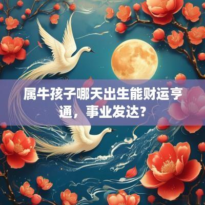 属牛孩子哪天出生能财运亨通，事业发达？