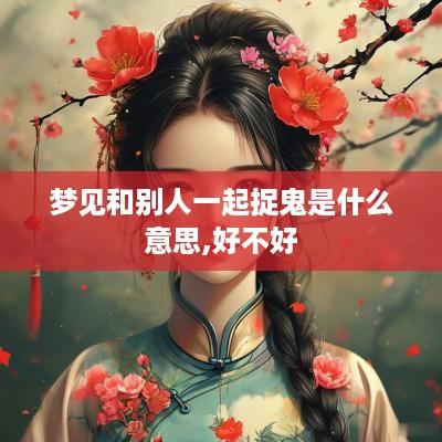 梦见和别人一起捉鬼是什么意思,好不好