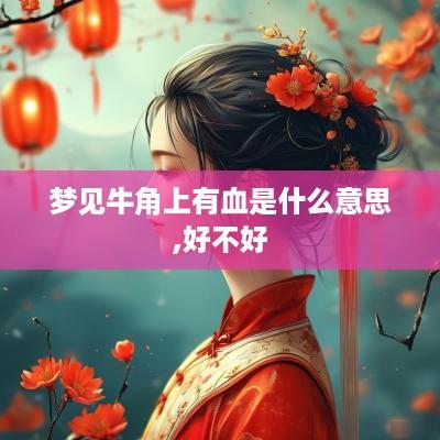 梦见牛角上有血是什么意思,好不好