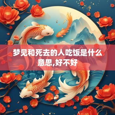 梦见和死去的人吃饭是什么意思,好不好