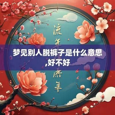 梦见别人脱裤子是什么意思,好不好