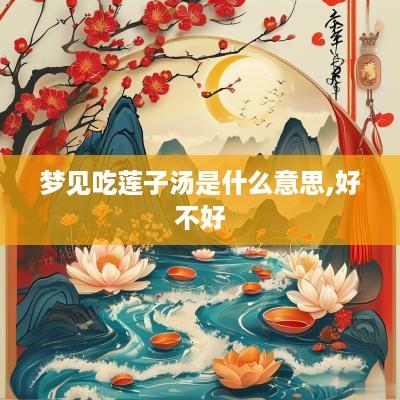 梦见吃莲子汤是什么意思,好不好