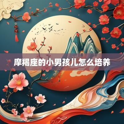 摩羯座的小男孩儿怎么培养