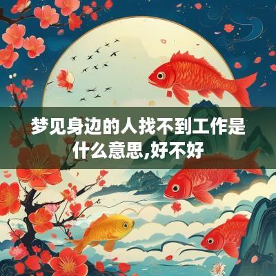 梦见身边的人找不到工作是什么意思,好不好