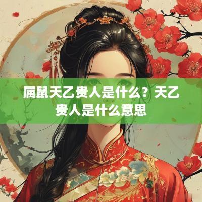 属鼠天乙贵人是什么？天乙贵人是什么意思