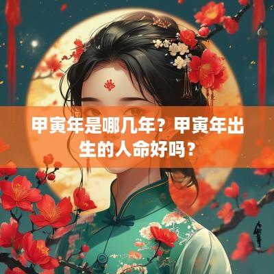 甲寅年是哪几年？甲寅年出生的人命好吗？