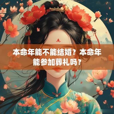 本命年能不能结婚？本命年能参加葬礼吗？