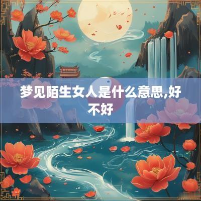 梦见陌生女人是什么意思,好不好