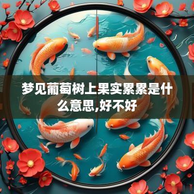 梦见葡萄树上果实累累是什么意思,好不好
