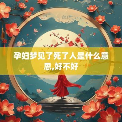 孕妇梦见了死了人是什么意思,好不好