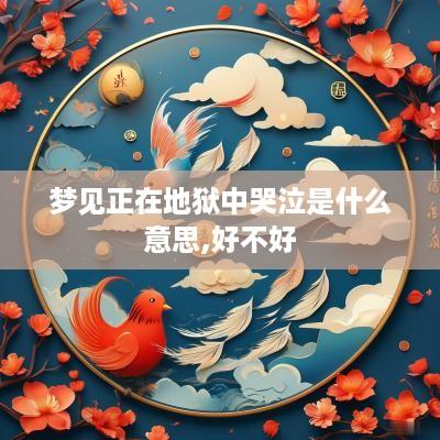 梦见正在地狱中哭泣是什么意思,好不好