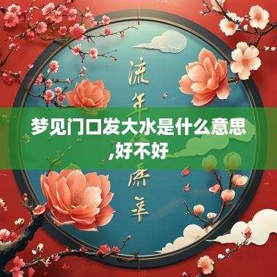 梦见门口发大水是什么意思,好不好 梦见门口发大水是什么意思,好不好